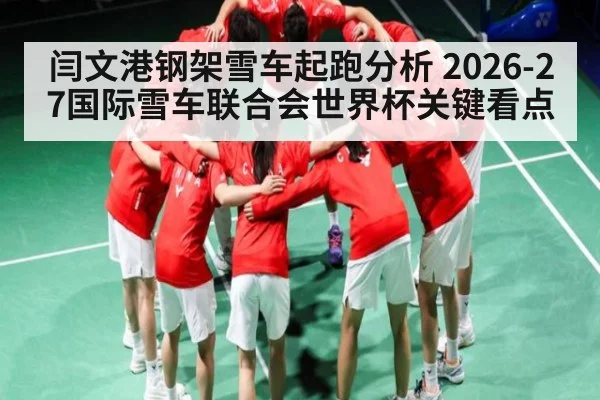 闫文港钢架雪车起跑分析 2026-27国际雪车联合会世界杯关键看点 - bsport