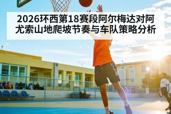 2026环西第18赛段阿尔梅达对阿尤索山地爬坡节奏与车队策略分析 - bsports