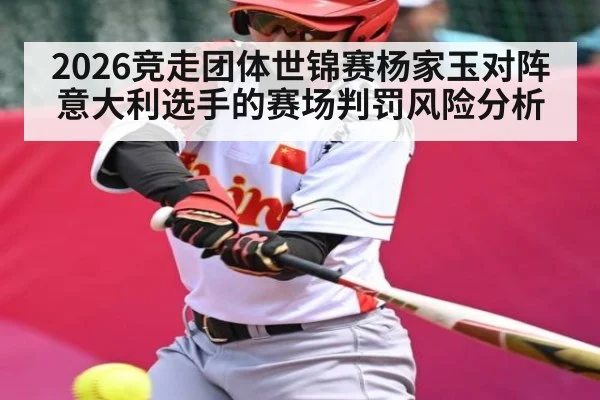 2026竞走团体世锦赛杨家玉对阵意大利选手的赛场判罚风险分析 - bsport